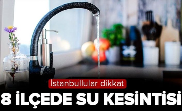 İstanbul'da pazar günü 8 ilçede su kesintisi! Hangi ilçelerde su kesintisi olacak?