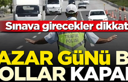 İstanbul'da pazar günü yollar kapanacak, sınava girecekler dikkat
