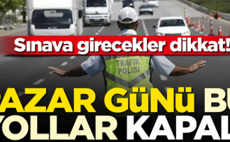İstanbul'da pazar günü yollar kapanacak, sınava girecekler dikkat