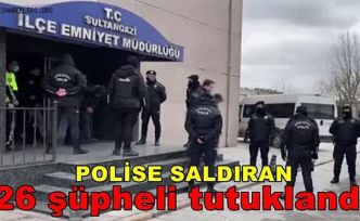 Sultangazi'de polise saldırıda gözaltına alınan 26 şüpheli tutuklandı