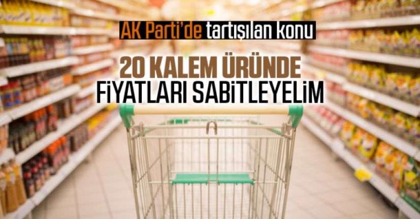 AK Parti&#039;de 20 kalem ürün fiyatının yıl sonuna kadar sabitlenmesi önerildi