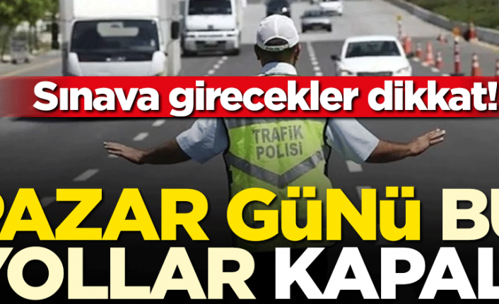 İstanbul&#039;da pazar günü yollar kapanacak, sınava girecekler dikkat