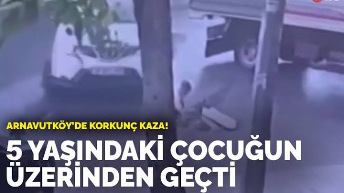 Arnavutköy&#039;de korkunç kaza! 5 yaşındaki çocuğun üzerinden geçti