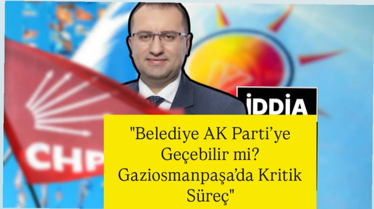 "Belediye AK Parti’ye Geçebilir mi? Gaziosmanpaşa’da Kritik Süreç"