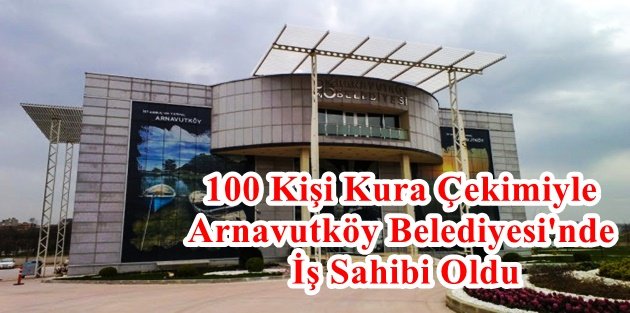 100 Kişi Kura Çekimiyle Arnavutköy Belediyesi'nde İş Sahibi Oldu