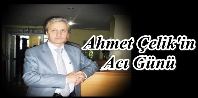 Ak Parti GOP İlçe Başkan Yardımcısı Ahmet Çelik'in Acı Günü