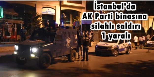 AK Parti İstanbul İl Başkanlığına silahlı saldırı 1 yaralı
