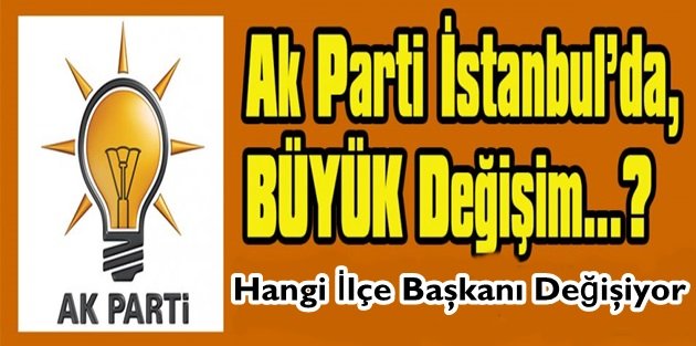 AK Parti İstanbul’da Hangi İlçe Başkanı Değişiyor!