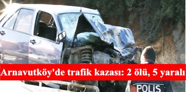 Arnavutköy'de trafik kazası: 2 ölü, 5 yaralı