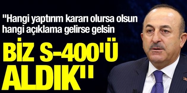 Bakan Çavuşoğlu: Hangi açıklama gelirse gelsin biz S-400'ü aldık