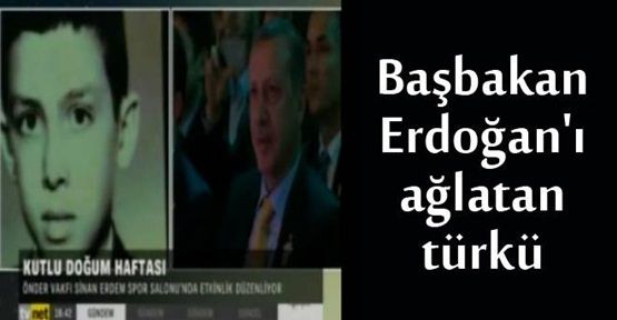 Başbakan Erdoğan'ı ağlatan türkü