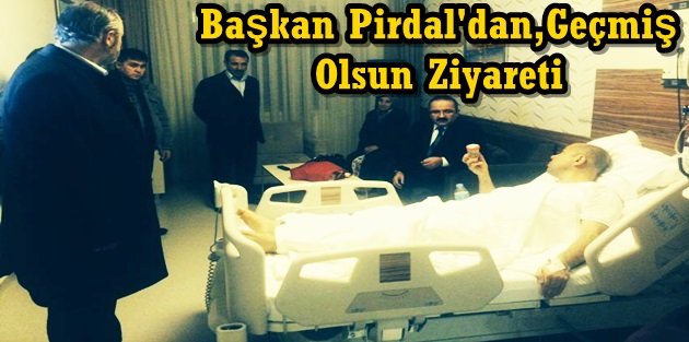 Başkan Pirdal'dan Aykan Türkü'ye Geçmiş Olsun Ziyareti