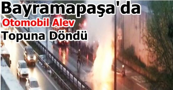 Bayramapaş'da Otomobil Alev Topuna Döndü