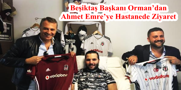 Beşiktaş Başkanı Orman’dan Ahmet Emre’ye Hastanede Ziyaret