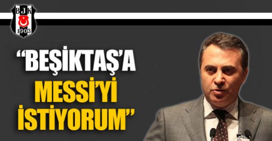 ''Beşiktaş'a Messi'yi istiyorum''