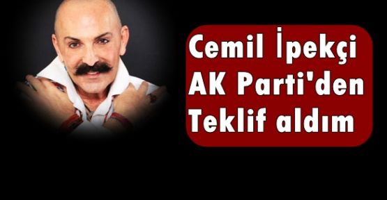 Cemil İpekçi: AK Parti'den teklif aldım