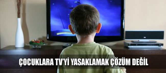 Çocuğa TV'yi yasaklamak da yanlış