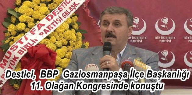 Destici, BBP  Gaziosmanpaşa İlçe Başkanlığı 11. Olağan Kongresinde konuştu...
