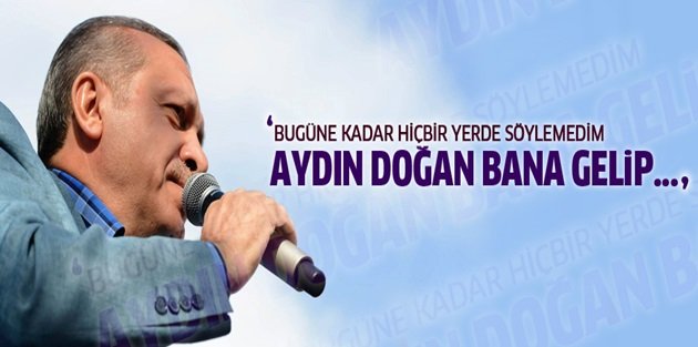 Erdoğan: Eyy Doğan burdan ilk kez açıklıyorum