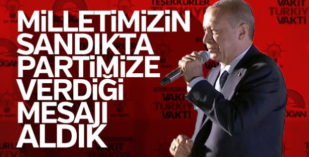 Erdoğan: Milletimizin sandıkta partimize verdiği mesajı aldık