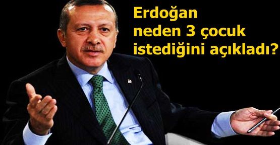 Erdoğan neden 3 çocuk istediğini açıkladı?