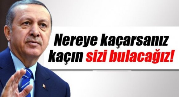 Erdoğan: 'Nereye Kaçarsanız Kaçın Sizi Bulacağız'