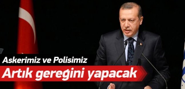 Erdoğan: Polis ve askerimiz gereğini yapacaktır