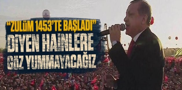 Erdoğan: Zulüm 1453'te başladı diyen hainler..