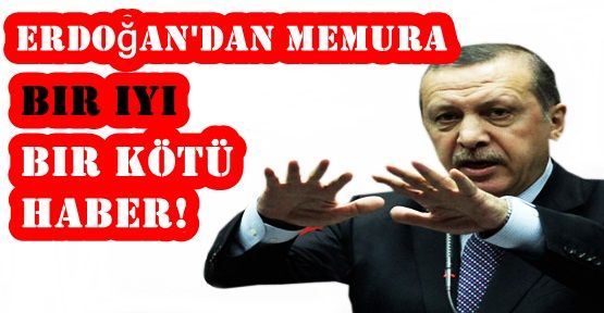 Erdoğan'dan memura bir iyi bir kötü haber!