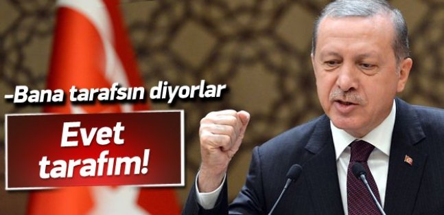 Erdoğan'dan o eleştirilere cevap: Ben tarafım!