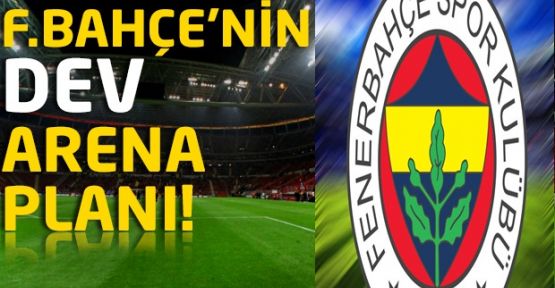 Fenerbahçe'de dev Arena planı!