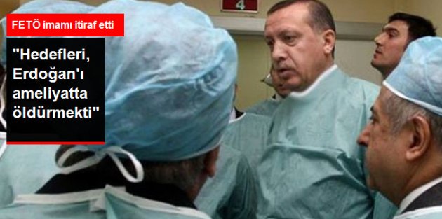 FETÖ İmamı İtiraf Etti: Hedefleri, Erdoğan'ı Ameliyatta Öldürmekti