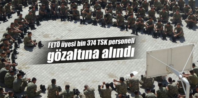 FETÖ üyesi bin 374 TSK personeli gözaltına alındı