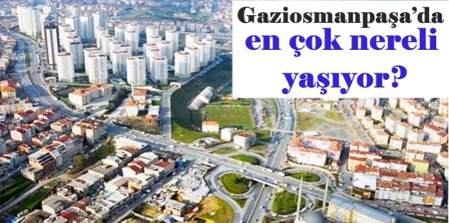 Gaziosmanpaşa’da en çok nereli yaşıyor?