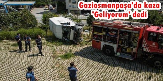 Gaziosmanpaşa'da kaza 'Geliyorum' dedi