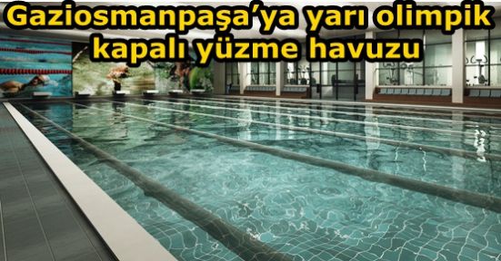 Gaziosmanpaşa’ya yarı olimpik kapalı yüzme havuzlu spor kompleksi