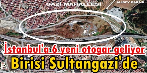 Harem ve Esenler Tarih Oluyor, İstanbul'a 6 Yeni Otogar Geliyor