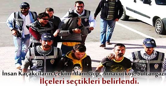 İnsan Kaçakcıların Çekim Alanı Gop, Arnavutköy, Sultangazi  ilçeleri seçtikleri belirlendi. 
