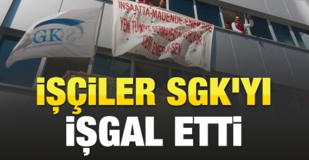 İşçiler SGK binasını işgal etti