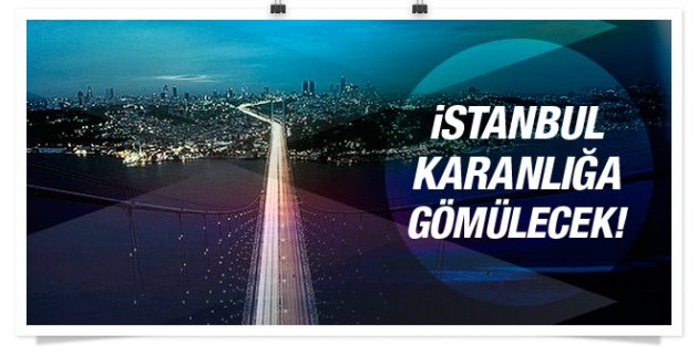 İstanbul hafta sonu karanlığa gömülecek!
