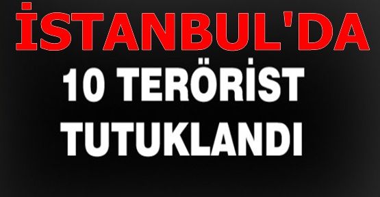 İstanbul'da 10 DHKP/C'li şüpheli tutuklandı