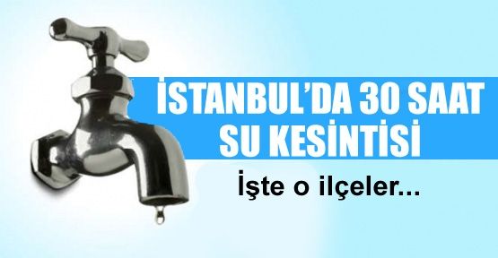 İstanbul'da bu ilçelere 30 saat su yok!