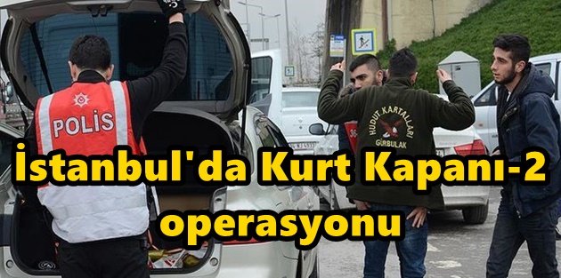 İstanbul'da Kurt Kapanı-2 operasyonu.
