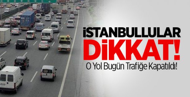 İstanbullular Dikkat! O Yol Bugün Trafiğe Kapatıldı!