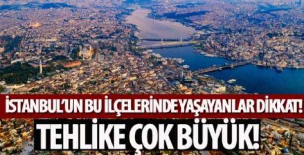 İstanbul'un bu ilçelerinde yaşayanlar dikkat! Tehlike çok büyük