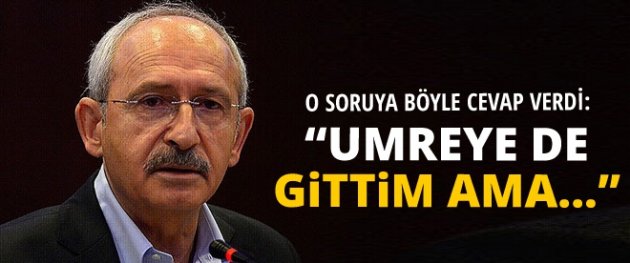 Kemal Kılıçdaroğlu: Umreye de gittim