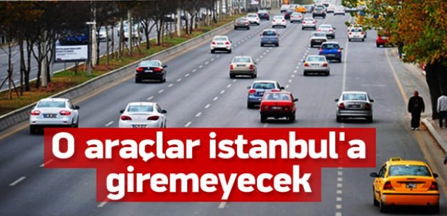 O Araçlar İstanbul'a Giremeyecek!