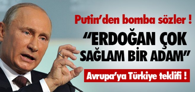 Putin: Erdoğan çok sağlam bir adam