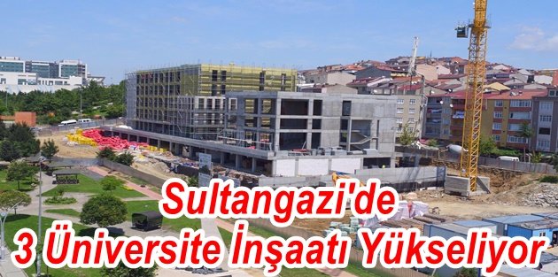 Sultangazi'de 3 Üniversite İnşaatı Yükseliyor