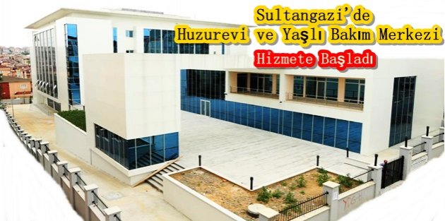 Sultangazi'de Huzurevi ve Yaşlı Bakım Merkezi Hizmete Başladı